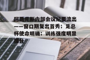 开云官网入口 -关于阿贾克斯内部会议纪要流出——窗口期复出首秀；足总杯使命明确；训练强度明显提升的信息