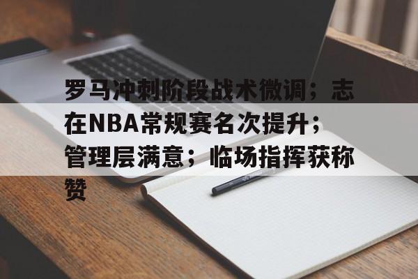 关于罗马冲刺阶段战术微调；志在NBA常规赛名次提升；管理层满意；临场指挥获称赞的信息
