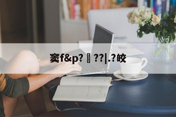 窦f&p?阞??|.?皎(窦念什么字怎么读) 窦f&p?阞??|.?皎(窦念什么字怎么读)
